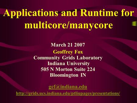 Applications and Runtime for multicore/manycore March 21 2007 Geoffrey Fox Community Grids Laboratory Indiana University 505 N Morton Suite 224 Bloomington.