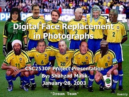 Digital Face Replacement in Photographs CSC2530F Project Presentation By: Shahzad Malik January 28, 2003.