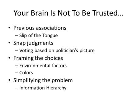 Your Brain Is Not To Be Trusted… Previous associations – Slip of the Tongue Snap judgments – Voting based on politician’s picture Framing the choices –