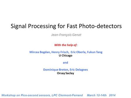 Signal Processing for Fast Photo-detectors Jean-François Genat With the help of: Mircea Bogdan, Henry Frisch, Eric Oberla, Fukun Tang U Chicago.