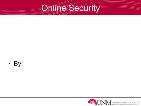 Online Security By:. The Internet = A World of Opportunities Look what’s at your fingertips A way to communicate with friends, family, colleagues Access.