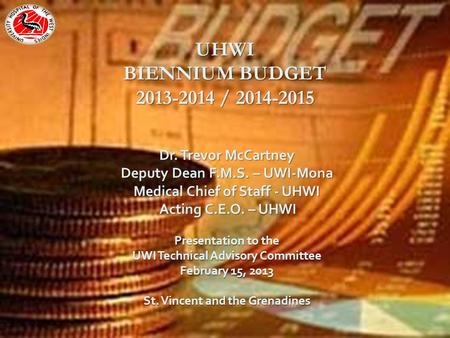 UHWI BIENNIUM BUDGET 2013-2014 / 2014-2015 Dr. Trevor McCartney Deputy Dean F.M.S. – UWI-Mona Medical Chief of Staff - UHWI Acting C.E.O. – UHWI Acting.