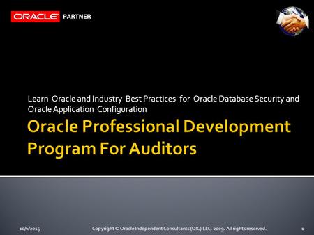 Learn Oracle and Industry Best Practices for Oracle Database Security and Oracle Application Configuration 10/6/20151Copyright © Oracle Independent Consultants.