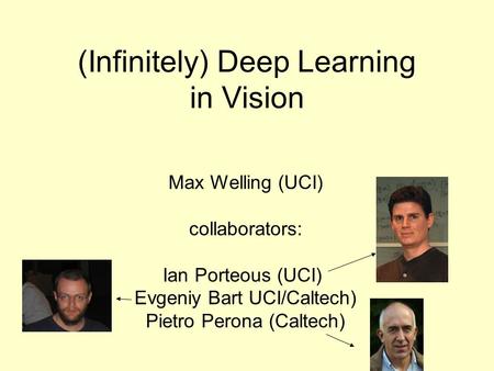 (Infinitely) Deep Learning in Vision Max Welling (UCI) collaborators: Ian Porteous (UCI) Evgeniy Bart UCI/Caltech) Pietro Perona (Caltech)