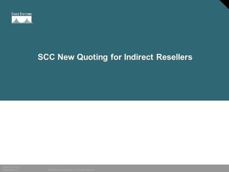 1 © 2005 Cisco Systems, Inc. All rights reserved. Session Number Presentation_ID SCC New Quoting for Indirect Resellers.