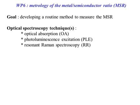 WP6 : metrology of the metal/semiconductor ratio (MSR) Goal : developing a routine method to measure the MSR Optical spectroscopy technique(s) : * optical.