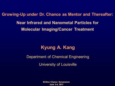 Kyung A. Kang Department of Chemical Engineering University of Louisville Britton Chance Symposium June 3-4, 2011 Growing-Up under Dr. Chance as Mentor.