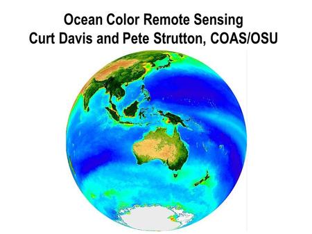 Ocean Color Remote Sensing Curt Davis and Pete Strutton, COAS/OSU