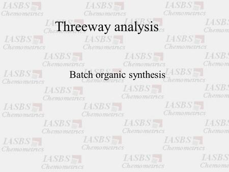 Threeway analysis Batch organic synthesis. Paul Geladi Head of Research NIRCE Chairperson NIR Nord Unit of Biomass Technology and Chemistry Swedish University.