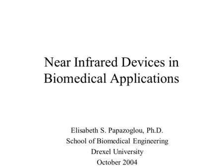 Near Infrared Devices in Biomedical Applications Elisabeth S. Papazoglou, Ph.D. School of Biomedical Engineering Drexel University October 2004.