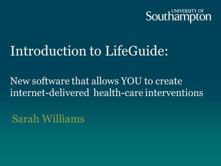 Introduction to LifeGuide: New software that allows YOU to create internet-delivered health-care interventions Sarah Williams.