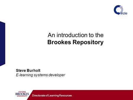 An introduction to the Brookes Repository Directorate of Learning Resources Steve Burholt E-learning systems developer.