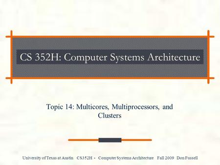 University of Texas at Austin CS352H - Computer Systems Architecture Fall 2009 Don Fussell CS 352H: Computer Systems Architecture Topic 14: Multicores,