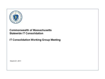 Commonwealth of Massachusetts Statewide IT Consolidation IT Consolidation Working Group Meeting March 21, 2011.