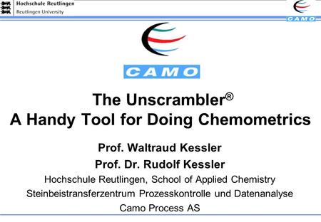 The Unscrambler ® A Handy Tool for Doing Chemometrics Prof. Waltraud Kessler Prof. Dr. Rudolf Kessler Hochschule Reutlingen, School of Applied Chemistry.