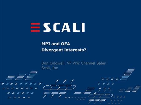 MPI and OFA Divergent interests? Dan Caldwell, VP WW Channel Sales Scali, Inc.