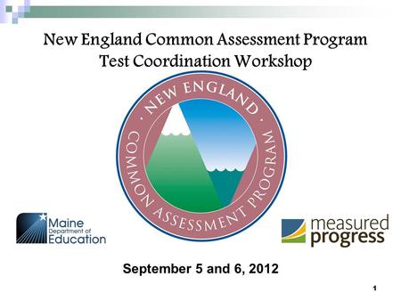 New England Common Assessment Program Test Coordination Workshop September 5 and 6, 2012 1.