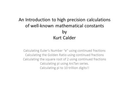 An Introduction to high precision calculations of well-known mathematical constants by Kurt Calder Calculating Euler’s Number “e” using continued fractions.