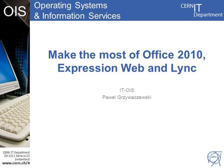 Operating Systems & Information Services CERN IT Department CH-1211 Geneva 23 Switzerland www.cern.ch/i t OIS Make the most of Office 2010, Expression.