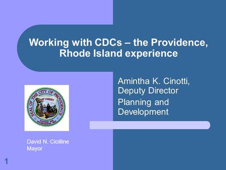 1 Working with CDCs – the Providence, Rhode Island experience Amintha K. Cinotti, Deputy Director Planning and Development David N. Cicilline Mayor.