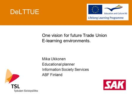 DeLTTUE One vision for future Trade Union E-learning environments. Mika Ukkonen Educational planner Information Society Services ABF Finland.