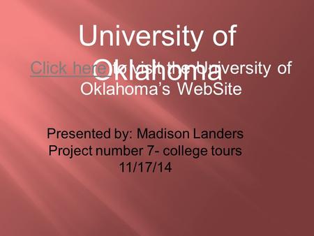 University of Oklahoma Click here Click here to visit the University of Oklahoma’s WebSite Presented by: Madison Landers Project number 7- college tours.