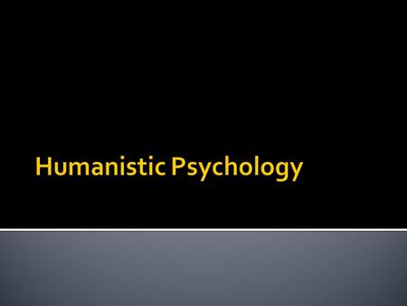  Came after WWII, in the 1950’s.  Often called the “Third Force” in psychology  Broadest and most coherent theoretical movement in psychology  Arose.