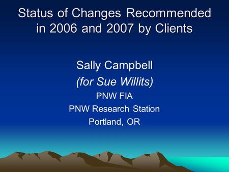 Status of Changes Recommended in 2006 and 2007 by Clients Sally Campbell (for Sue Willits) PNW FIA PNW Research Station Portland, OR.