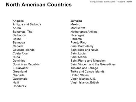 Computer Class – Summer 200910/6/2015 1:13 PM North American Countries Anguilla Antigua and Barbuda Aruba Bahamas, The Barbados Belize Bermuda Canada Cayman.