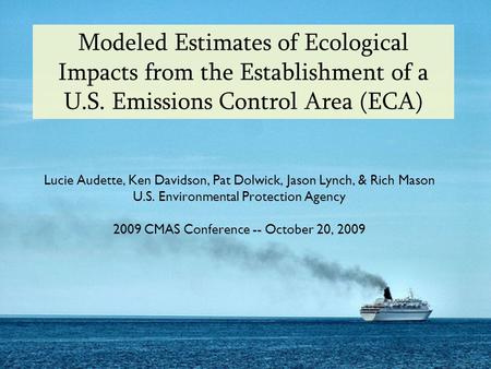 Modeled Estimates of Ecological Impacts from the Establishment of a U.S. Emissions Control Area (ECA) Lucie Audette, Ken Davidson, Pat Dolwick, Jason Lynch,