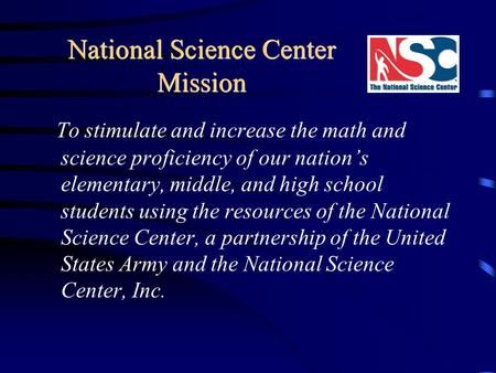 National Science Center Mission To stimulate and increase the math and science proficiency of our nation’s elementary, middle, and high school students.