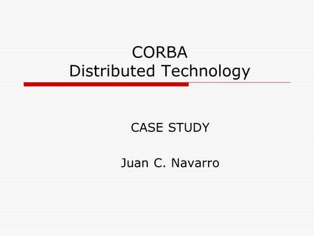 CORBA Distributed Technology CASE STUDY Juan C. Navarro.