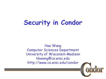 Hao Wang Computer Sciences Department University of Wisconsin-Madison  Security in Condor.