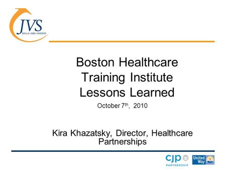 Boston Healthcare Training Institute Lessons Learned October 7 th, 2010 Kira Khazatsky, Director, Healthcare Partnerships.