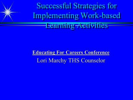 Successful Strategies for Implementing Work-based Learning Activities Educating For Careers Conference Lori Marchy THS Counselor.