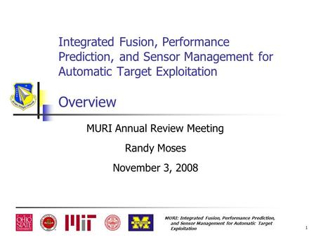 MURI: Integrated Fusion, Performance Prediction, and Sensor Management for Automatic Target Exploitation 1 Integrated Fusion, Performance Prediction, and.