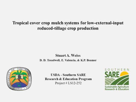 Tropical cover crop mulch systems for low-external-input reduced-tillage crop production Stuart A. Weiss D. D. Treadwell, E. Valencia, & K.P. Beamer USDA.