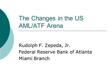 The Changes in the US AML/ATF Arena Rudolph F. Zepeda, Jr. Federal Reserve Bank of Atlanta Miami Branch.