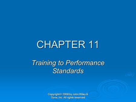 Copyright © 2008 by John Wiley & Sons, Inc. All rights reserved CHAPTER 11 Training to Performance Standards.