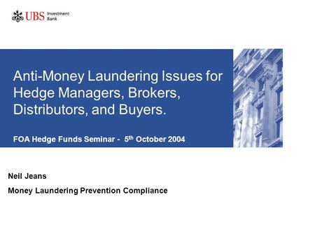 Anti-Money Laundering Issues for Hedge Managers, Brokers, Distributors, and Buyers. FOA Hedge Funds Seminar - 5 th October 2004 Neil Jeans Money Laundering.