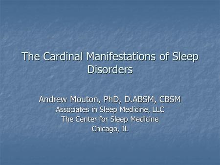 The Cardinal Manifestations of Sleep Disorders Andrew Mouton, PhD, D.ABSM, CBSM Associates in Sleep Medicine, LLC The Center for Sleep Medicine Chicago,