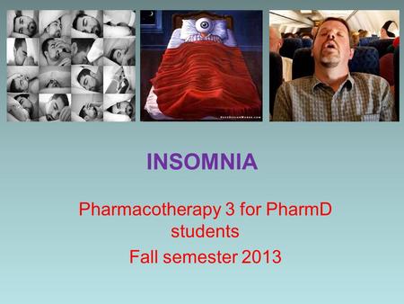 INSOMNIA Pharmacotherapy 3 for PharmD students Fall semester 2013.