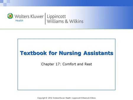 Copyright © 2012 Wolters Kluwer Health | Lippincott Williams & Wilkins Textbook for Nursing Assistants Chapter 17: Comfort and Rest.