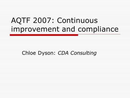 AQTF 2007: Continuous improvement and compliance Chloe Dyson: CDA Consulting.