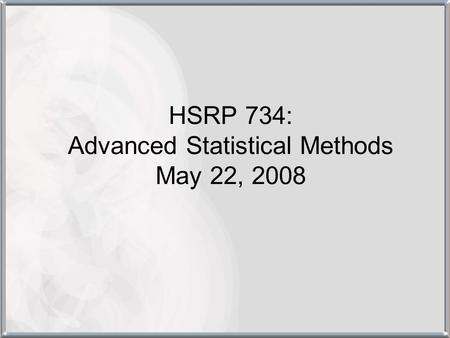 HSRP 734: Advanced Statistical Methods May 22, 2008.