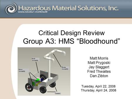 Critical Design Review Group A3: HMS “Bloodhound” Matt Morris Matt Prygoski Jay Slaggert Fred Thwaites Dan Zibton Tuesday, April 22, 2008 Thursday, April.