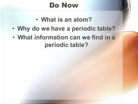 Do Now What is an atom? Why do we have a periodic table? What information can we find in a periodic table?