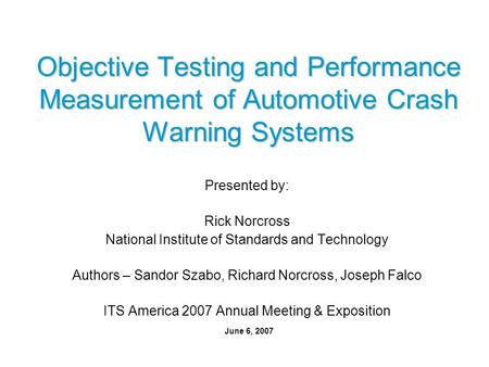 Objective Testing and Performance Measurement of Automotive Crash Warning Systems Presented by: Rick Norcross National Institute of Standards and Technology.