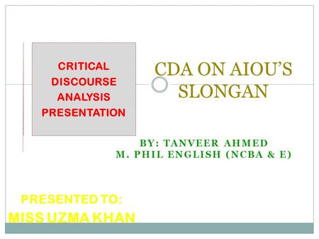 CDA ON AIOU’S SLONGAN BY: TANVEER AHMED M. PHIL ENGLISH (NCBA & E) PRESENTED TO: MISS UZMA KHAN CRITICAL DISCOURSE ANALYSIS PRESENTATION.