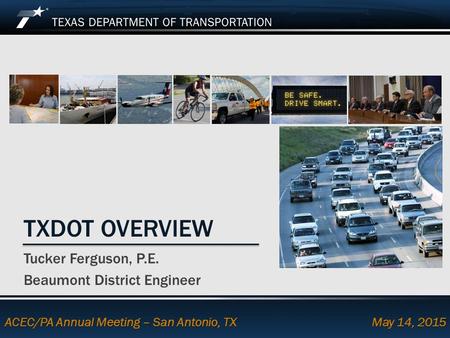 Footer Text Date TXDOT OVERVIEW Tucker Ferguson, P.E. Beaumont District Engineer ACEC/PA Annual Meeting – San Antonio, TX May 14, 2015.